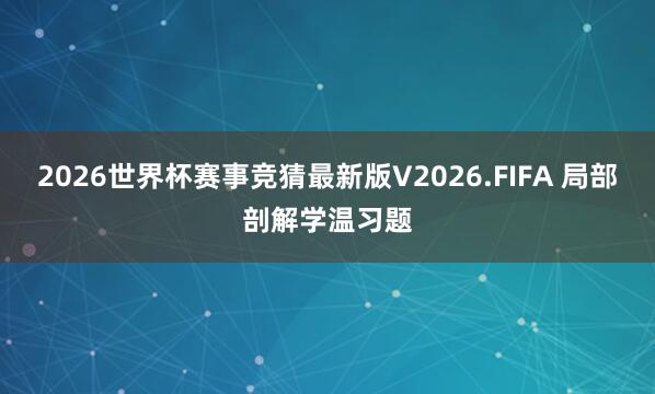 2026世界杯赛事竞猜最新版V2026.FIFA 局部剖解学温习题