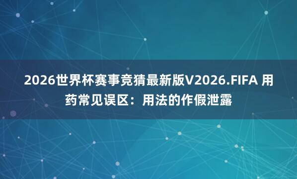2026世界杯赛事竞猜最新版V2026.FIFA 用药常见误区：用法的作假泄露