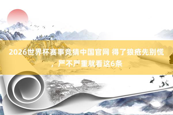 2026世界杯赛事竞猜中国官网 得了狼疮先别慌，严不严重就看这6条