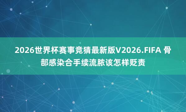 2026世界杯赛事竞猜最新版V2026.FIFA 骨部感染合手续流脓该怎样贬责