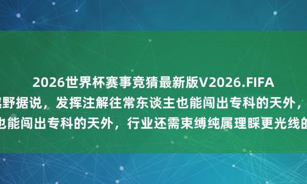2026世界杯赛事竞猜最新版V2026.FIFA 赵家驹用对峙与智谋书写越野据说，发挥注解往常东谈主也能闯出专科的天外，行业还需束缚纯属理睬更光线的将来