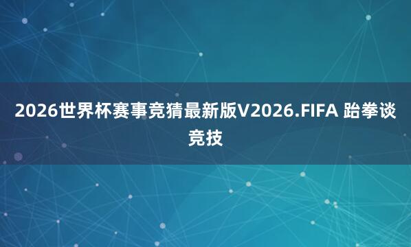 2026世界杯赛事竞猜最新版V2026.FIFA 跆拳谈竞技