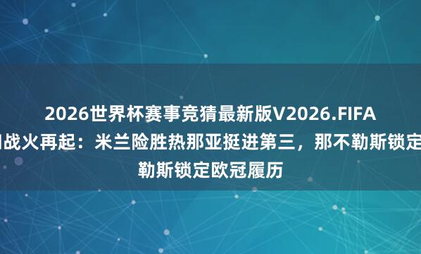 2026世界杯赛事竞猜最新版V2026.FIFA 意甲争四战火再起：米兰险胜热那亚挺进第三，那不勒斯锁定欧冠履历