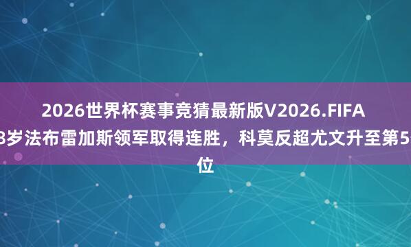 2026世界杯赛事竞猜最新版V2026.FIFA 38岁法布雷加斯领军取得连胜，科莫反超尤文升至第5位