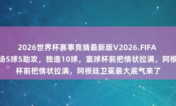 2026世界杯赛事竞猜最新版V2026.FIFA 39岁梅西杀疯了！4场5球5助攻，独造10球，寰球杯前把情状拉满，阿根廷卫冕最大底气来了