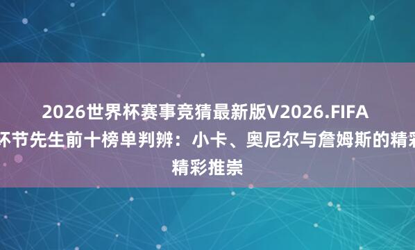 2026世界杯赛事竞猜最新版V2026.FIFA NBA环节先生前十榜单判辨：小卡、奥尼尔与詹姆斯的精彩推崇