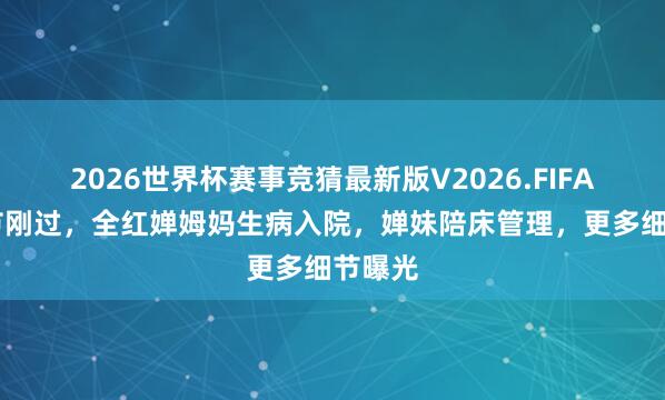 2026世界杯赛事竞猜最新版V2026.FIFA 母亲节刚过，全红婵姆妈生病入院，婵妹陪床管理，更多细节曝光