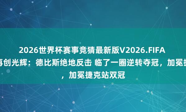 2026世界杯赛事竞猜最新版V2026.FIFA 张雪机车再创光辉：德比斯绝地反击 临了一圈逆转夺冠，加冕捷克站双冠