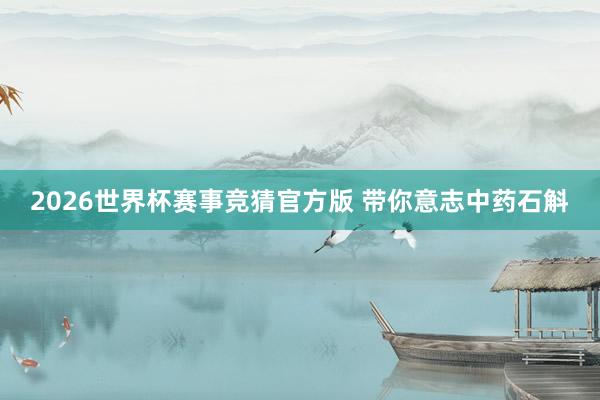2026世界杯赛事竞猜官方版 带你意志中药石斛