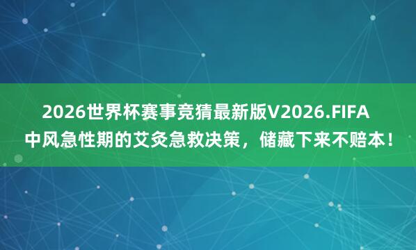 2026世界杯赛事竞猜最新版V2026.FIFA 中风急性期的艾灸急救决策，储藏下来不赔本！