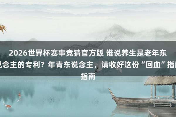 2026世界杯赛事竞猜官方版 谁说养生是老年东说念主的专利？年青东说念主，请收好这份“回血”指南