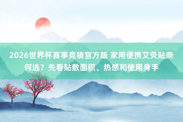 2026世界杯赛事竞猜官方版 家用便携艾灸贴奈何选？先看贴敷面积、热感和使用身手