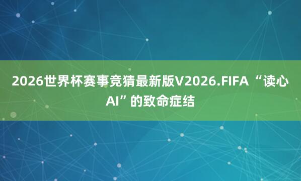 2026世界杯赛事竞猜最新版V2026.FIFA “读心AI”的致命症结