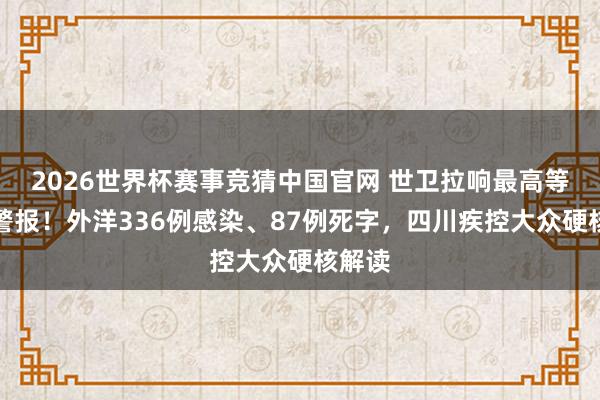 2026世界杯赛事竞猜中国官网 世卫拉响最高等防疫警报！外洋336例感染、87例死字，四川疾控大众硬核解读