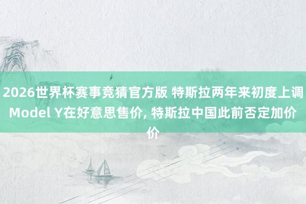 2026世界杯赛事竞猜官方版 特斯拉两年来初度上调Model Y在好意思售价， 特斯拉中国此前否定加价