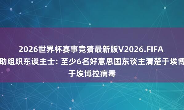 2026世界杯赛事竞猜最新版V2026.FIFA 海外助助组织东谈主士: 至少6名好意思国东谈主清楚于埃博拉病毒