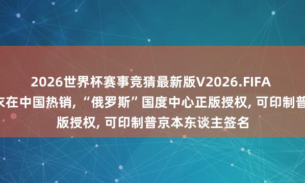 2026世界杯赛事竞猜最新版V2026.FIFA “普京语录”卫衣在中国热销， “俄罗斯”国度中心正版授权， 可印制普京本东谈主签名