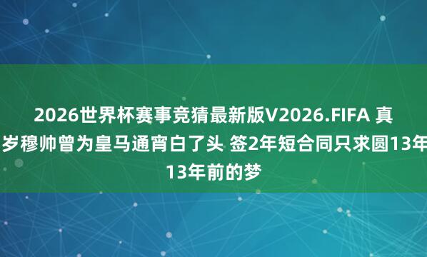 2026世界杯赛事竞猜最新版V2026.FIFA 真爱！63岁穆帅曾为皇马通宵白了头 签2年短合同只求圆13年前的梦