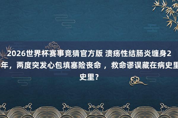 2026世界杯赛事竞猜官方版 溃疡性结肠炎缠身24 年，两度突发心包填塞险丧命 ，救命谬误藏在病史里？