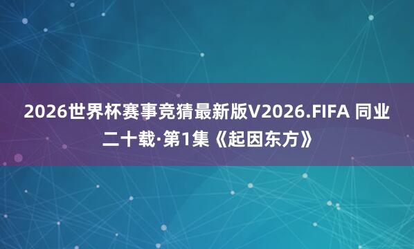2026世界杯赛事竞猜最新版V2026.FIFA 同业二十载·第1集《起因东方》