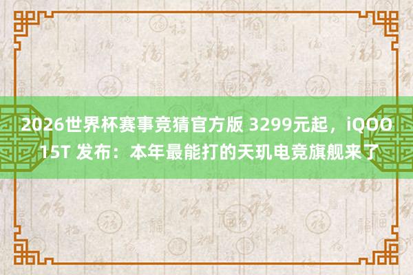 2026世界杯赛事竞猜官方版 3299元起，iQOO 15T 发布：本年最能打的天玑电竞旗舰来了