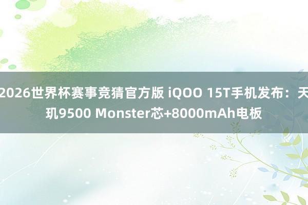 2026世界杯赛事竞猜官方版 iQOO 15T手机发布：天玑9500 Monster芯+8000mAh电板