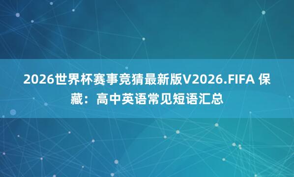 2026世界杯赛事竞猜最新版V2026.FIFA 保藏：高中英语常见短语汇总