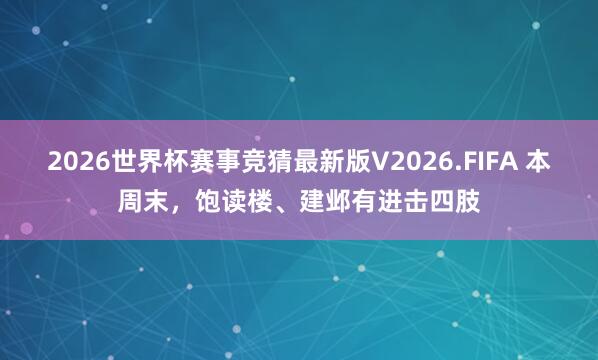 2026世界杯赛事竞猜最新版V2026.FIFA 本周末，饱读楼、建邺有进击四肢