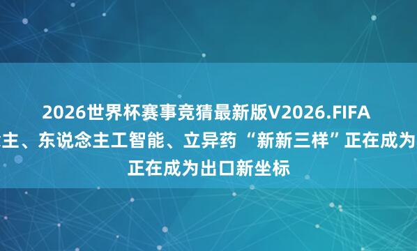 2026世界杯赛事竞猜最新版V2026.FIFA 机器东说念主、东说念主工智能、立异药 “新新三样”正在成为出口新坐标