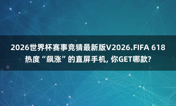 2026世界杯赛事竞猜最新版V2026.FIFA 618热度“飙涨”的直屏手机， 你GET哪款?