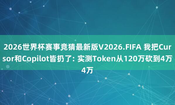 2026世界杯赛事竞猜最新版V2026.FIFA 我把Cursor和Copilot皆扔了: 实测Token从120万砍到4万