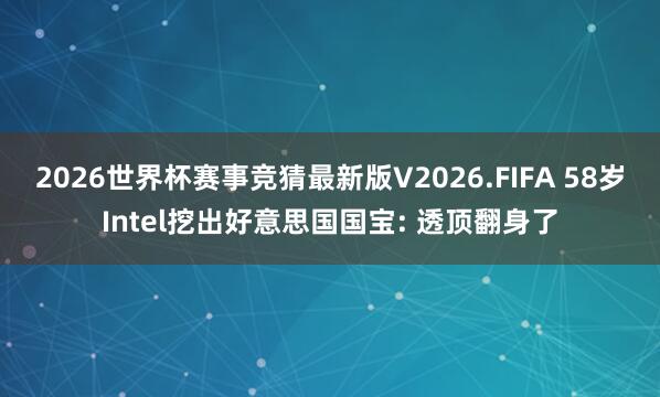 2026世界杯赛事竞猜最新版V2026.FIFA 58岁Intel挖出好意思国国宝: 透顶翻身了