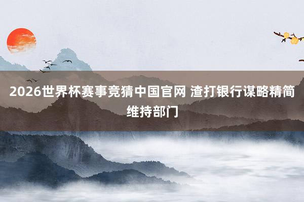 2026世界杯赛事竞猜中国官网 渣打银行谋略精简维持部门