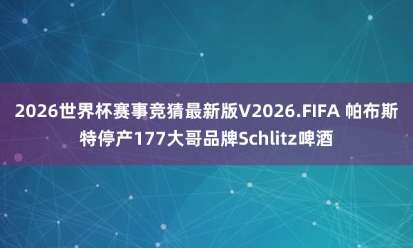 2026世界杯赛事竞猜最新版V2026.FIFA 帕布斯特停产177大哥品牌Schlitz啤酒