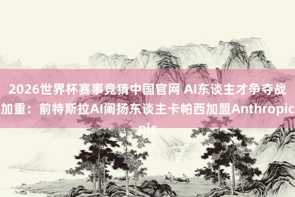 2026世界杯赛事竞猜中国官网 AI东谈主才争夺战加重：前特斯拉AI阐扬东谈主卡帕西加盟Anthropic