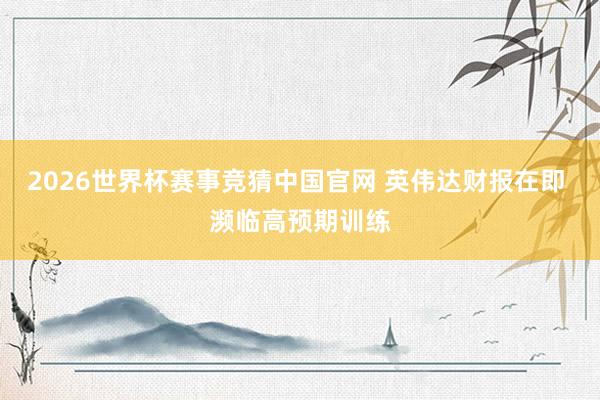 2026世界杯赛事竞猜中国官网 英伟达财报在即 濒临高预期训练