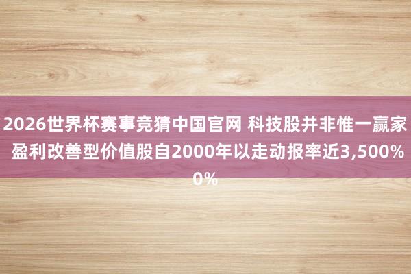 2026世界杯赛事竞猜中国官网 科技股并非惟一赢家 盈利改善型价值股自2000年以走动报率近3，500%
