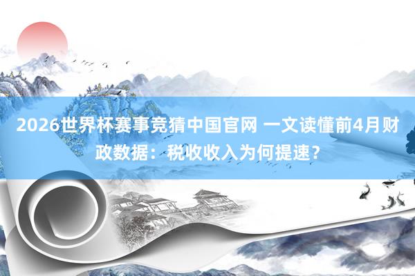 2026世界杯赛事竞猜中国官网 一文读懂前4月财政数据：税收收入为何提速？