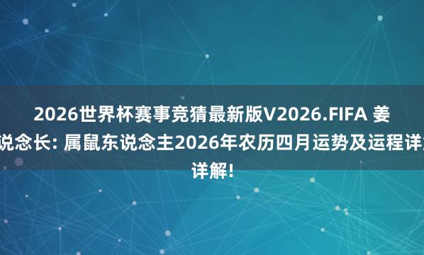 2026世界杯赛事竞猜最新版V2026.FIFA 姜群说念长: 属鼠东说念主2026年农历四月运势及运程详解!