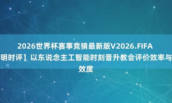 2026世界杯赛事竞猜最新版V2026.FIFA 【光明时评】以东说念主工智能时刻晋升教会评价效率与效度