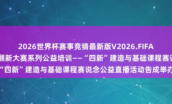2026世界杯赛事竞猜最新版V2026.FIFA 第六届宇宙高校教师训导翻新大赛系列公益培训——“四新”建造与基础课程赛说念公益直播活动告成举办