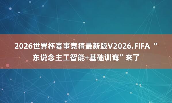 2026世界杯赛事竞猜最新版V2026.FIFA “东说念主工智能+基础训诲”来了