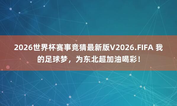 2026世界杯赛事竞猜最新版V2026.FIFA 我的足球梦，为东北超加油喝彩！