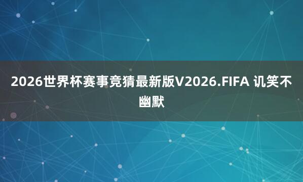 2026世界杯赛事竞猜最新版V2026.FIFA 讥笑不幽默