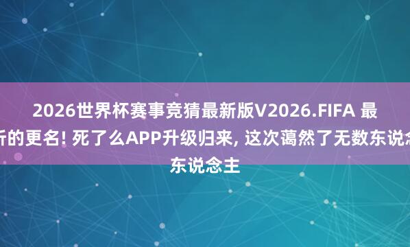 2026世界杯赛事竞猜最新版V2026.FIFA 最佳听的更名! 死了么APP升级归来， 这次蔼然了无数东说念主