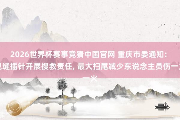 2026世界杯赛事竞猜中国官网 重庆市委通知: 见缝插针开展搜救责任， 最大扫尾减少东说念主员伤一火