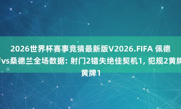 2026世界杯赛事竞猜最新版V2026.FIFA 佩德罗vs桑德兰全场数据: 射门2错失绝佳契机1， 犯规2黄牌1