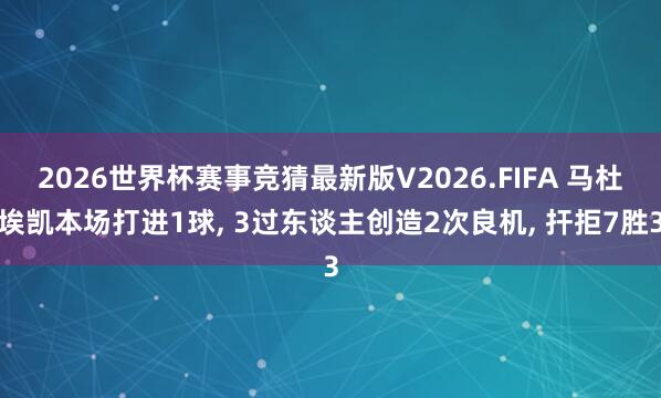 2026世界杯赛事竞猜最新版V2026.FIFA 马杜埃凯本场打进1球， 3过东谈主创造2次良机， 扞拒7胜3