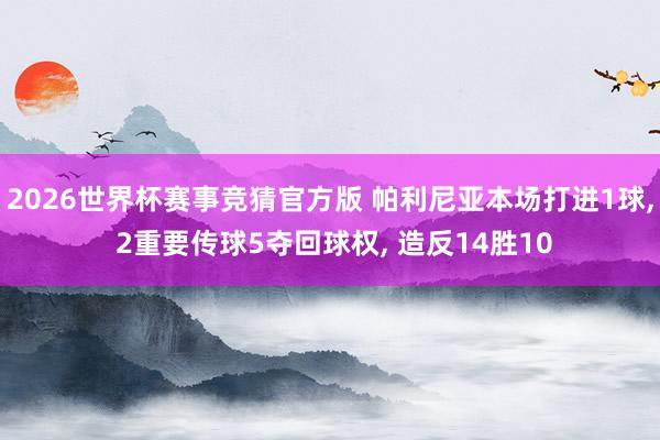 2026世界杯赛事竞猜官方版 帕利尼亚本场打进1球， 2重要传球5夺回球权， 造反14胜10