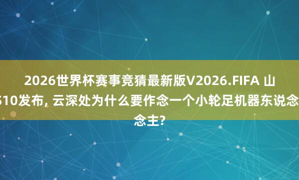 2026世界杯赛事竞猜最新版V2026.FIFA 山猫S10发布， 云深处为什么要作念一个小轮足机器东说念主?